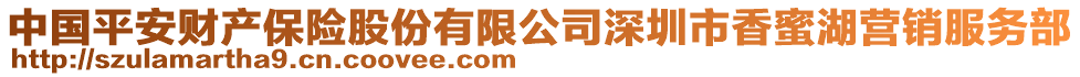 中國(guó)平安財(cái)產(chǎn)保險(xiǎn)股份有限公司深圳市香蜜湖營(yíng)銷服務(wù)部