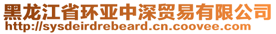 黑龙江省环亚中深贸易有限公司