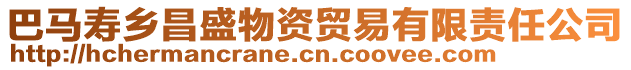 巴馬壽鄉(xiāng)昌盛物資貿(mào)易有限責(zé)任公司