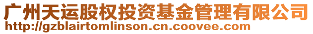 广州天运股权投资基金管理有限公司