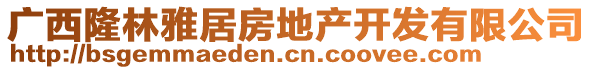 廣西隆林雅居房地產(chǎn)開發(fā)有限公司