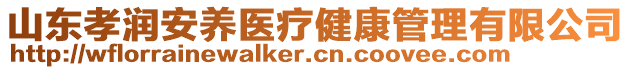 山東孝潤安養(yǎng)醫(yī)療健康管理有限公司