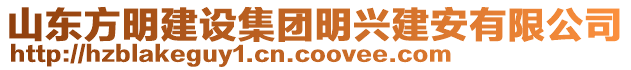 山東方明建設(shè)集團(tuán)明興建安有限公司