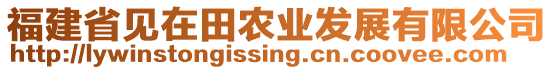 福建省見在田農(nóng)業(yè)發(fā)展有限公司