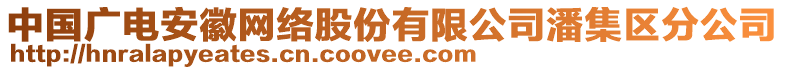 中國廣電安徽網(wǎng)絡(luò)股份有限公司潘集區(qū)分公司