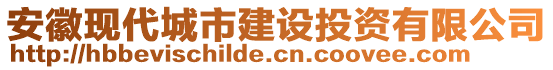 安徽現(xiàn)代城市建設(shè)投資有限公司