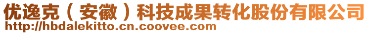 優(yōu)逸克（安徽）科技成果轉(zhuǎn)化股份有限公司