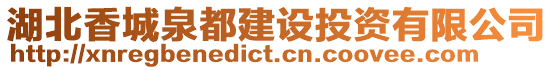 湖北香城泉都建設投資有限公司