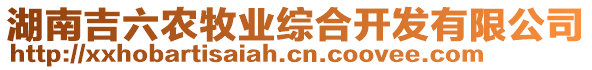 湖南吉六農(nóng)牧業(yè)綜合開發(fā)有限公司