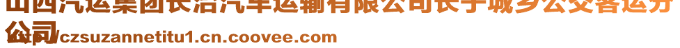 山西汽運集團長治汽車運輸有限公司長子城鄉(xiāng)公交客運分
公司