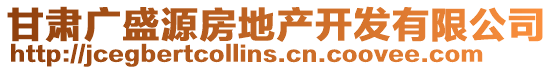 甘肅廣盛源房地產(chǎn)開發(fā)有限公司