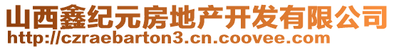 山西鑫紀元房地產(chǎn)開發(fā)有限公司