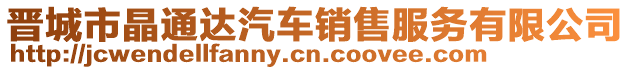 晉城市晶通達(dá)汽車銷售服務(wù)有限公司