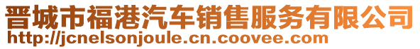 晋城市福港汽车销售服务有限公司