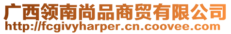 廣西領(lǐng)南尚品商貿(mào)有限公司