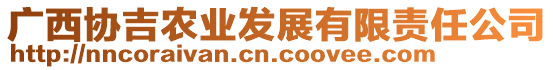 廣西協(xié)吉農(nóng)業(yè)發(fā)展有限責任公司