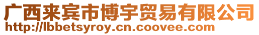 廣西來賓市博宇貿(mào)易有限公司