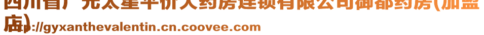 四川省廣元太星平價(jià)大藥房連鎖有限公司御都藥房(加盟
店)