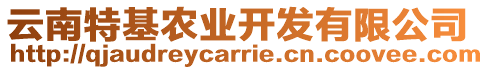 云南特基農(nóng)業(yè)開發(fā)有限公司