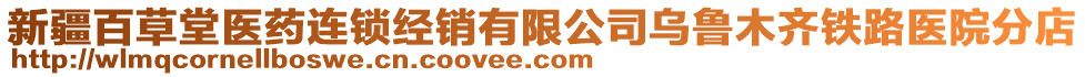 新疆百草堂醫(yī)藥連鎖經(jīng)銷有限公司烏魯木齊鐵路醫(yī)院分店