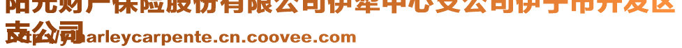 陽光財產(chǎn)保險股份有限公司伊犁中心支公司伊寧市開發(fā)區(qū)
支公司