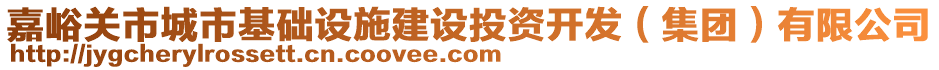 嘉峪關(guān)市城市基礎(chǔ)設(shè)施建設(shè)投資開發(fā)（集團(tuán)）有限公司