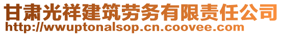 甘肅光祥建筑勞務(wù)有限責(zé)任公司