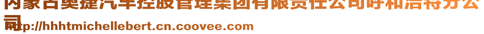 内蒙古奥捷汽车控股管理集团有限责任公司呼和浩特分公
司