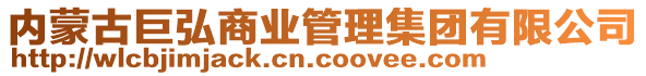 內(nèi)蒙古巨弘商業(yè)管理集團(tuán)有限公司