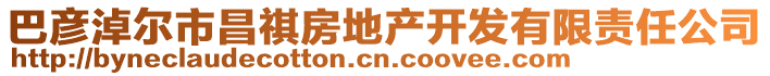 巴彥淖爾市昌祺房地產(chǎn)開發(fā)有限責(zé)任公司