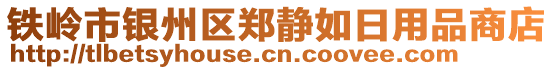 鐵嶺市銀州區(qū)鄭靜如日用品商店