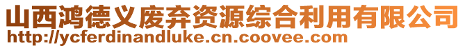 山西鴻德義廢棄資源綜合利用有限公司