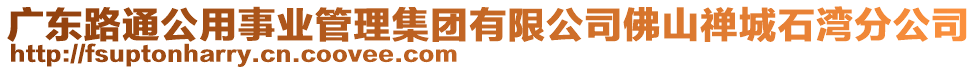 廣東路通公用事業(yè)管理集團有限公司佛山禪城石灣分公司