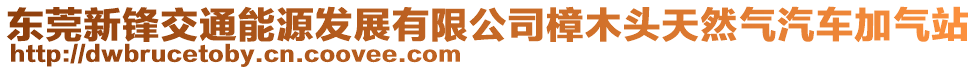 東莞新鋒交通能源發(fā)展有限公司樟木頭天然氣汽車加氣站