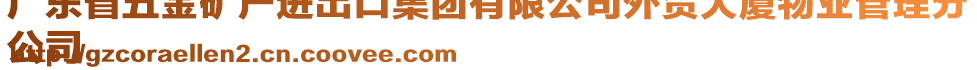 廣東省五金礦產(chǎn)進(jìn)出口集團(tuán)有限公司外貿(mào)大廈物業(yè)管理分
公司