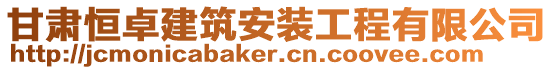 甘肅恒卓建筑安裝工程有限公司