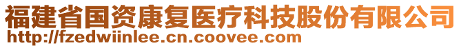 福建省國(guó)資康復(fù)醫(yī)療科技股份有限公司