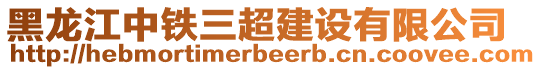 黑龙江中铁三超建设有限公司