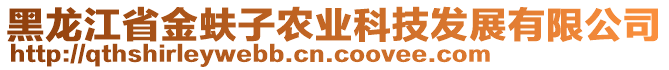 黑龍江省金蚨子農(nóng)業(yè)科技發(fā)展有限公司