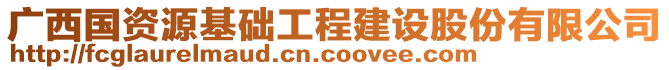 广西国资源基础工程建设股份有限公司