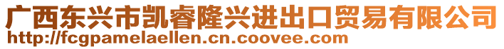 廣西東興市凱睿隆興進(jìn)出口貿(mào)易有限公司