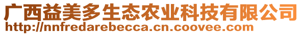 廣西益美多生態(tài)農(nóng)業(yè)科技有限公司