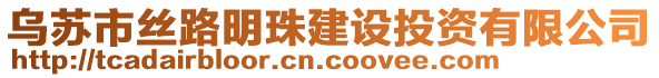 烏蘇市絲路明珠建設(shè)投資有限公司