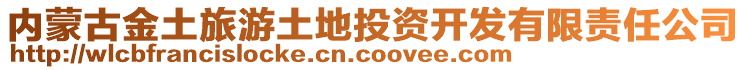 內(nèi)蒙古金土旅游土地投資開發(fā)有限責(zé)任公司