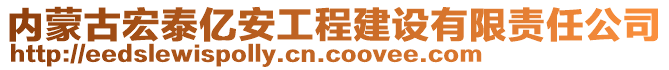 内蒙古宏泰亿安工程建设有限责任公司