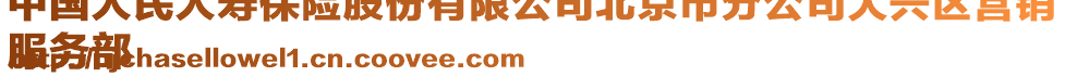 中國(guó)人民人壽保險(xiǎn)股份有限公司北京市分公司大興區(qū)營(yíng)銷
服務(wù)部