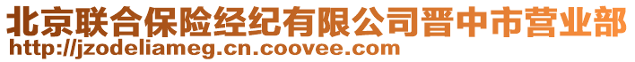 北京联合保险经纪有限公司晋中市营业部