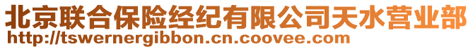 北京聯(lián)合保險經(jīng)紀有限公司天水營業(yè)部