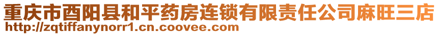 重慶市酉陽縣和平藥房連鎖有限責(zé)任公司麻旺三店