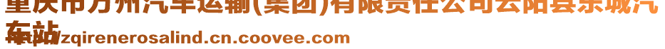 重慶市萬州汽車運輸(集團)有限責任公司云陽縣東城汽
車站